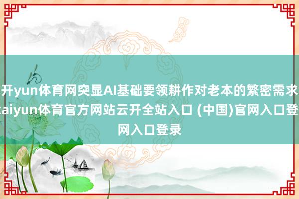 开yun体育网突显AI基础要领耕作对老本的繁密需求-kaiyun体育官方网站云开全站入口 (中国)官网入口登录