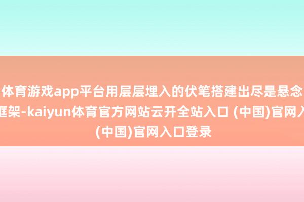 体育游戏app平台用层层埋入的伏笔搭建出尽是悬念的叙事框架-kaiyun体育官方网站云开全站入口 (中国)官网入口登录