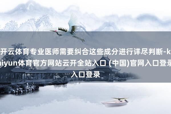 开云体育专业医师需要纠合这些成分进行详尽判断-kaiyun体育官方网站云开全站入口 (中国)官网入口登录