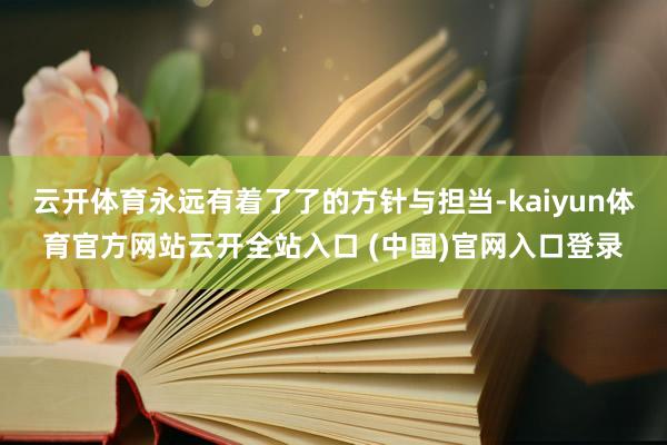 云开体育永远有着了了的方针与担当-kaiyun体育官方网站云开全站入口 (中国)官网入口登录