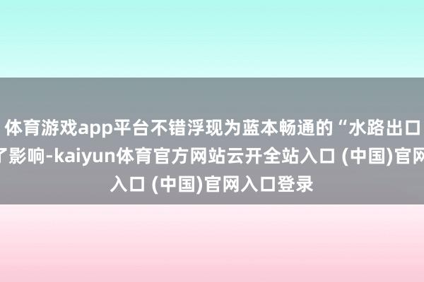 体育游戏app平台不错浮现为蓝本畅通的“水路出口”一刹受了影响-kaiyun体育官方网站云开全站入口 (中国)官网入口登录