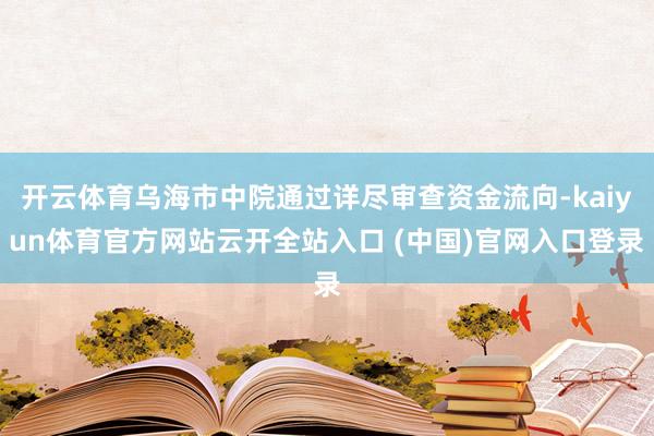 开云体育乌海市中院通过详尽审查资金流向-kaiyun体育官方网站云开全站入口 (中国)官网入口登录