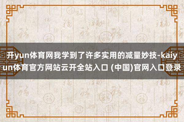 开yun体育网我学到了许多实用的减量妙技-kaiyun体育官方网站云开全站入口 (中国)官网入口登录