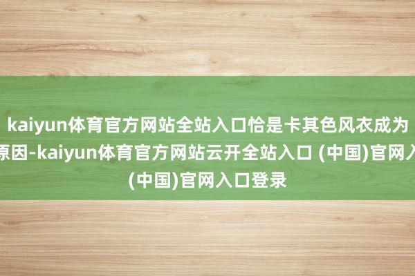 kaiyun体育官方网站全站入口恰是卡其色风衣成为经典的原因-kaiyun体育官方网站云开全站入口 (中国)官网入口登录