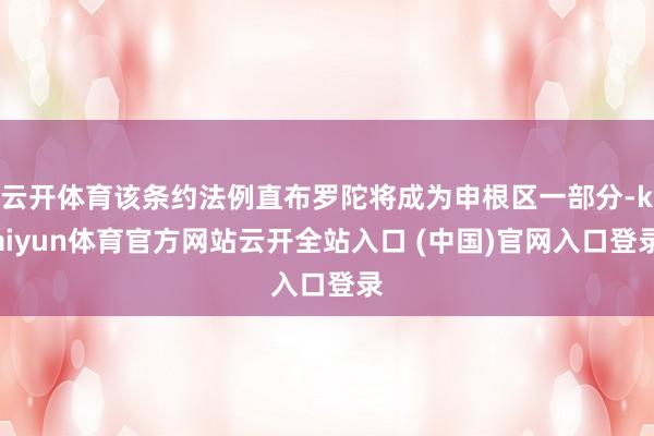 云开体育该条约法例直布罗陀将成为申根区一部分-kaiyun体育官方网站云开全站入口 (中国)官网入口登录