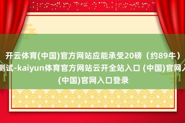 开云体育(中国)官方网站应能承受20磅(约89牛) 的拉力测试-kaiyun体育官方网站云开全站入口 (中国)官网入口登录