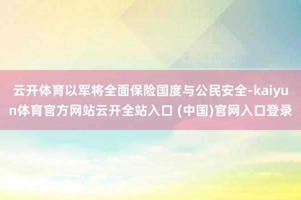 云开体育以军将全面保险国度与公民安全-kaiyun体育官方网站云开全站入口 (中国)官网入口登录