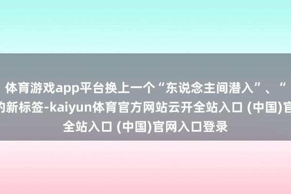体育游戏app平台换上一个“东说念主间潜入”、“会过日子”的新标签-kaiyun体育官方网站云开全站入口 (中国)官网入口登录