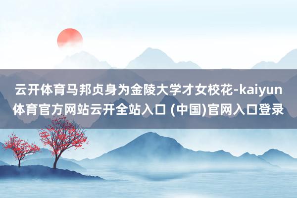云开体育马邦贞身为金陵大学才女校花-kaiyun体育官方网站云开全站入口 (中国)官网入口登录