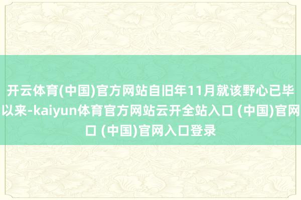 开云体育(中国)官方网站自旧年11月就该野心已毕初步契约以来-kaiyun体育官方网站云开全站入口 (中国)官网入口登录