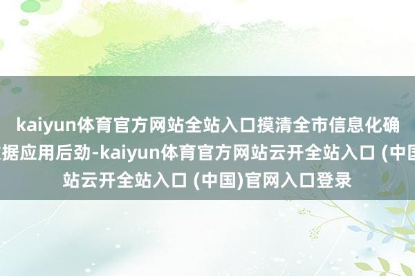 kaiyun体育官方网站全站入口摸清全市信息化确立底数、挖掘数据应用后劲-kaiyun体育官方网站云开全站入口 (中国)官网入口登录